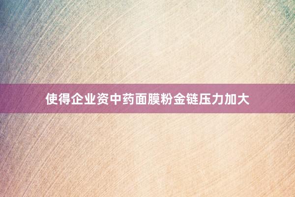 使得企业资中药面膜粉金链压力加大